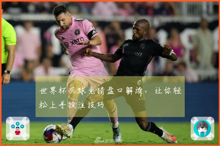 世界杯买球竞猜盘口解读，让你轻松上手投注技巧